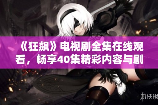 《狂飙》电视剧全集在线观看，畅享40集精彩内容与剧情解析