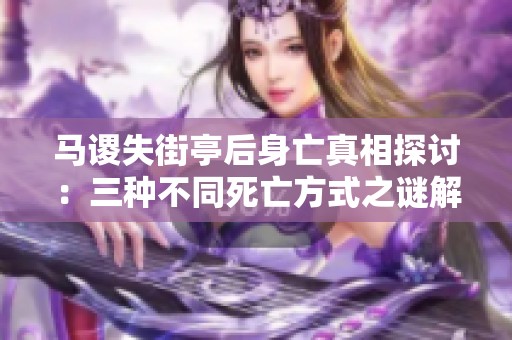 马谡失街亭后身亡真相探讨：三种不同死亡方式之谜解析