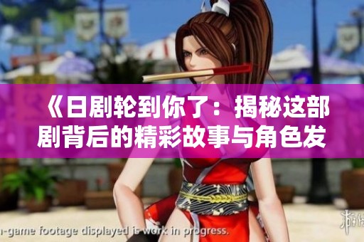 《日剧轮到你了：揭秘这部剧背后的精彩故事与角色发展》