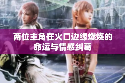 两位主角在火口边缘燃烧的命运与情感纠葛