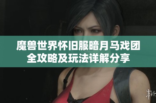 魔兽世界怀旧服暗月马戏团全攻略及玩法详解分享