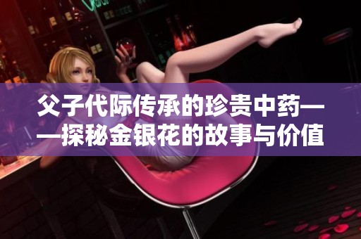 父子代际传承的珍贵中药——探秘金银花的故事与价值
