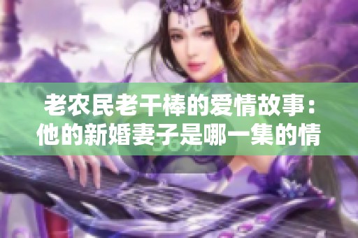 老农民老干棒的爱情故事：他的新婚妻子是哪一集的情节