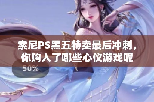 索尼PS黑五特卖最后冲刺，你购入了哪些心仪游戏呢