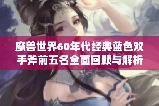 魔兽世界60年代经典蓝色双手斧前五名全面回顾与解析