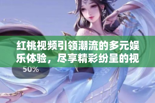 红桃视频引领潮流的多元娱乐体验，尽享精彩纷呈的视觉盛宴