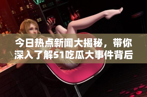 今日热点新闻大揭秘，带你深入了解51吃瓜大事件背后故事