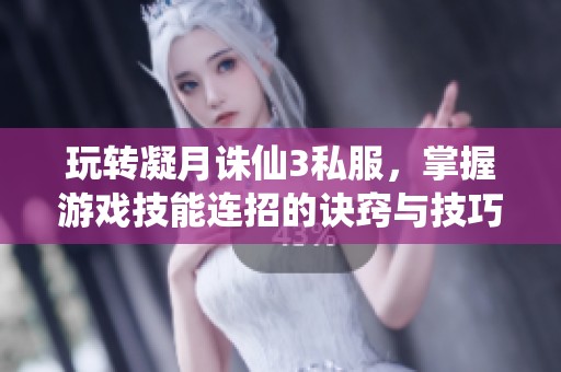 玩转凝月诛仙3私服，掌握游戏技能连招的诀窍与技巧