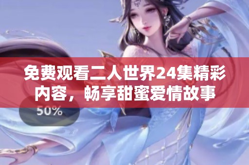 免费观看二人世界24集精彩内容，畅享甜蜜爱情故事