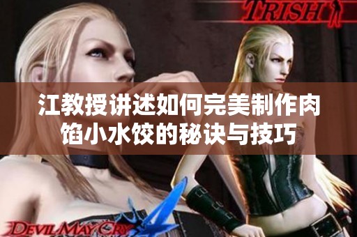 江教授讲述如何完美制作肉馅小水饺的秘诀与技巧