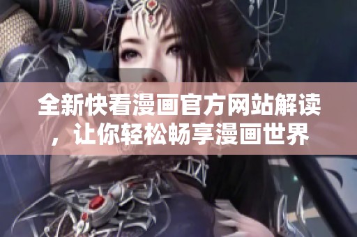 全新快看漫画官方网站解读，让你轻松畅享漫画世界