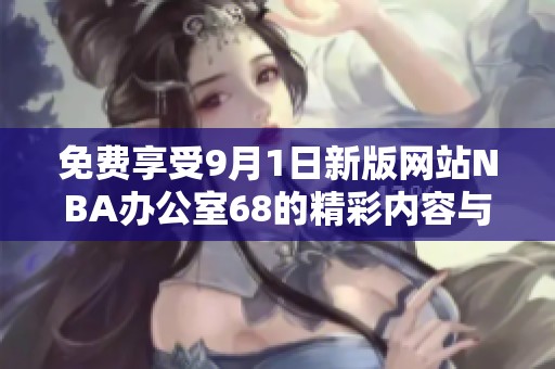 免费享受9月1日新版网站NBA办公室68的精彩内容与服务