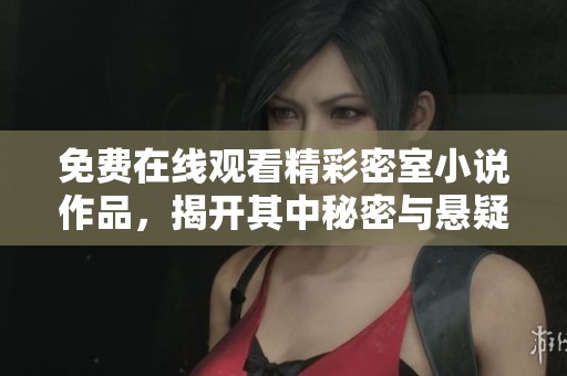 免费在线观看精彩密室小说作品，揭开其中秘密与悬疑