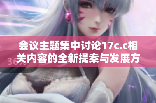 会议主题集中讨论17c.c相关内容的全新提案与发展方向