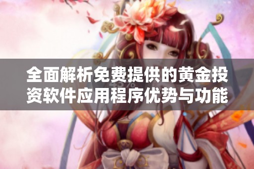 全面解析免费提供的黄金投资软件应用程序优势与功能