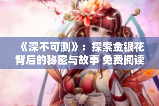 《深不可测》：探索金银花背后的秘密与故事 免费阅读版分享