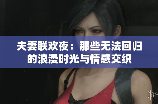 夫妻联欢夜：那些无法回归的浪漫时光与情感交织