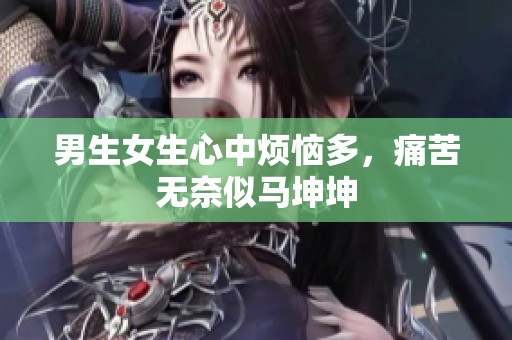 男生女生心中烦恼多，痛苦无奈似马坤坤
