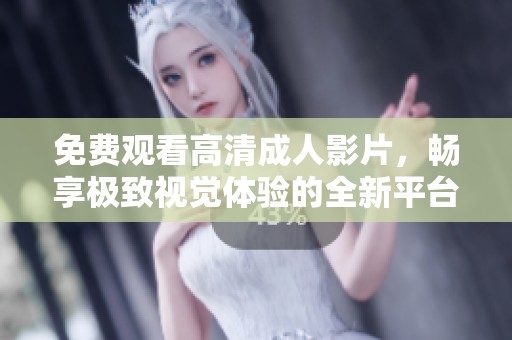 免费观看高清成人影片，畅享极致视觉体验的全新平台