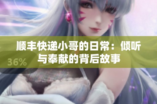 顺丰快递小哥的日常：倾听与奉献的背后故事