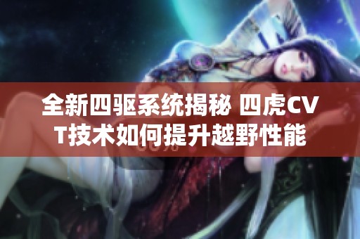 全新四驱系统揭秘 四虎CVT技术如何提升越野性能
