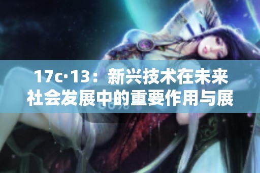 17c·13：新兴技术在未来社会发展中的重要作用与展望