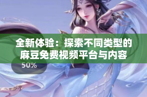 全新体验：探索不同类型的麻豆免费视频平台与内容