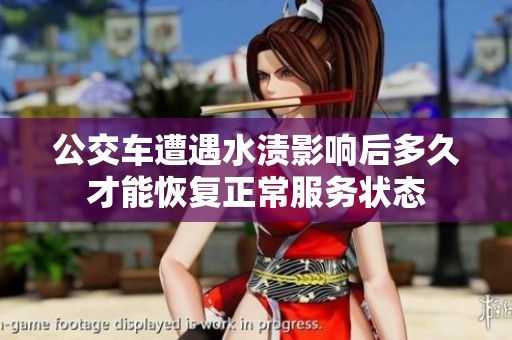 公交车遭遇水渍影响后多久才能恢复正常服务状态