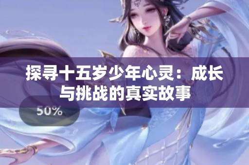 探寻十五岁少年心灵：成长与挑战的真实故事