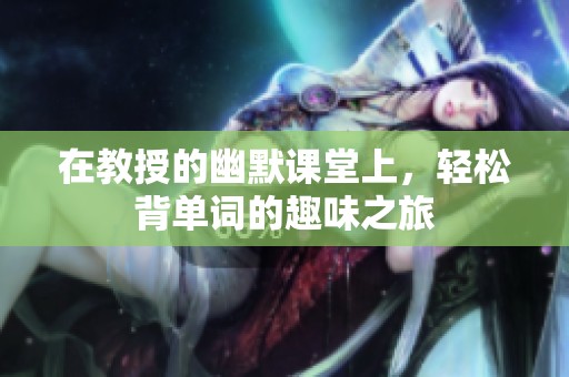 在教授的幽默课堂上，轻松背单词的趣味之旅
