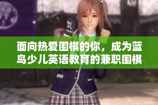 面向热爱围棋的你，成为蓝鸟少儿英语教育的兼职围棋老师，薪资可达1-2千元
