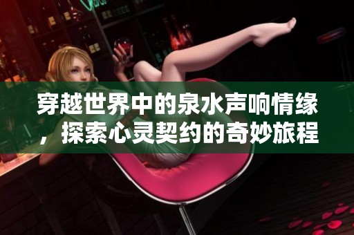 穿越世界中的泉水声响情缘，探索心灵契约的奇妙旅程