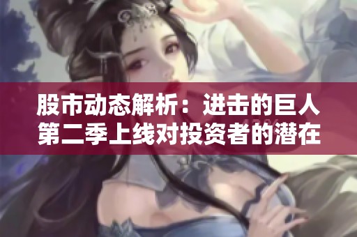 股市动态解析：进击的巨人第二季上线对投资者的潜在影响分析