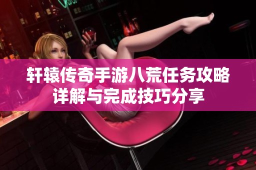 轩辕传奇手游八荒任务攻略详解与完成技巧分享