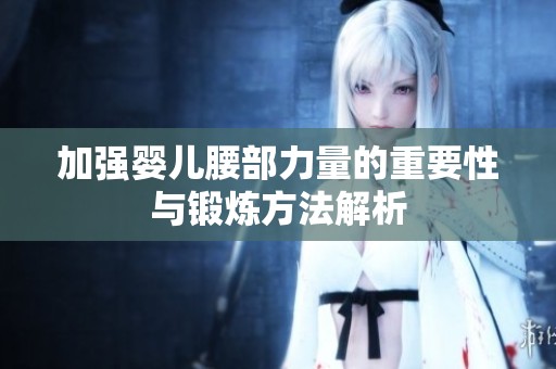 加强婴儿腰部力量的重要性与锻炼方法解析