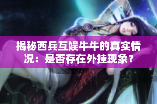 揭秘西兵互娱牛牛的真实情况：是否存在外挂现象？