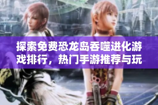探索免费恐龙岛吞噬进化游戏排行，热门手游推荐与玩法解析