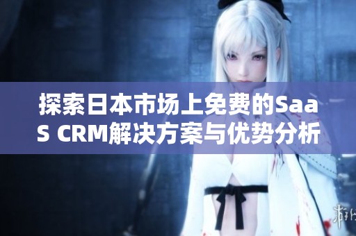 探索日本市场上免费的SaaS CRM解决方案与优势分析