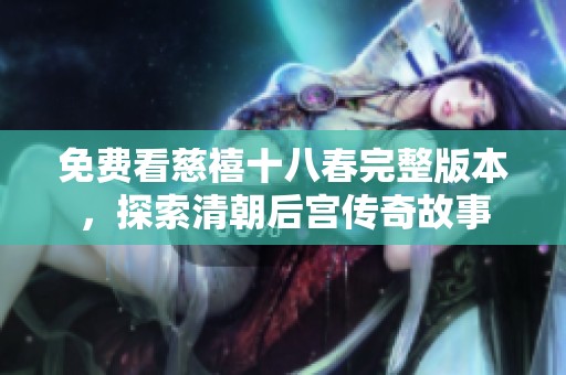 免费看慈禧十八春完整版本，探索清朝后宫传奇故事