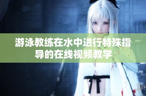 游泳教练在水中进行特殊指导的在线视频教学