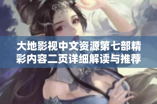 大地影视中文资源第七部精彩内容二页详细解读与推荐