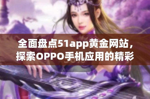 全面盘点51app黄金网站，探索OPPO手机应用的精彩世界