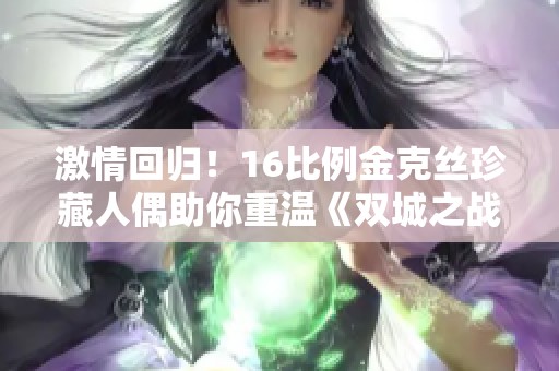 激情回归！16比例金克丝珍藏人偶助你重温《双城之战II》精彩瞬间