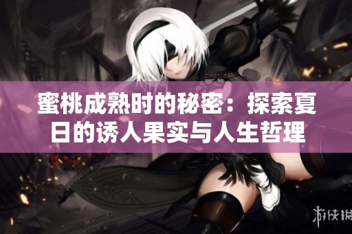 蜜桃成熟时的秘密：探索夏日的诱人果实与人生哲理