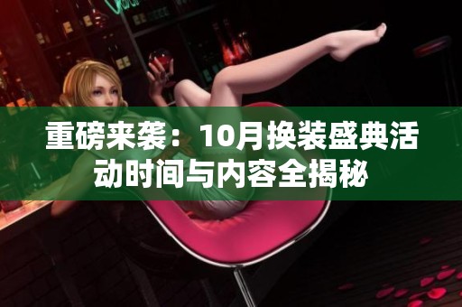 重磅来袭：10月换装盛典活动时间与内容全揭秘
