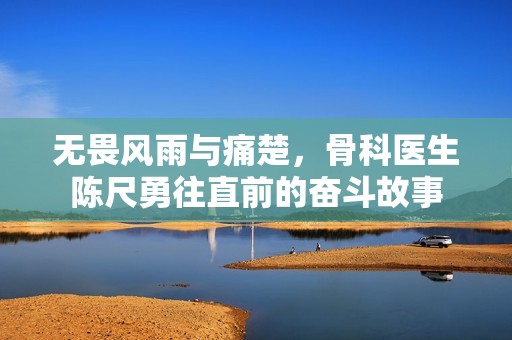 无畏风雨与痛楚，骨科医生陈尺勇往直前的奋斗故事