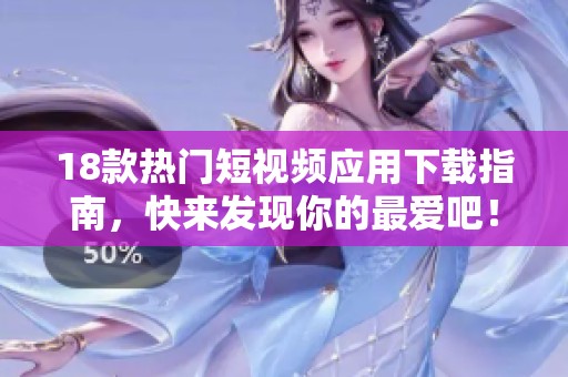 18款热门短视频应用下载指南，快来发现你的最爱吧！