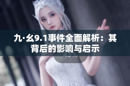 九·幺9.1事件全面解析：其背后的影响与启示