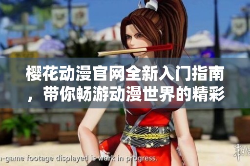 樱花动漫官网全新入门指南，带你畅游动漫世界的精彩与乐趣