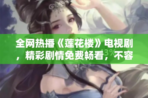 全网热播《莲花楼》电视剧，精彩剧情免费畅看，不容错过！